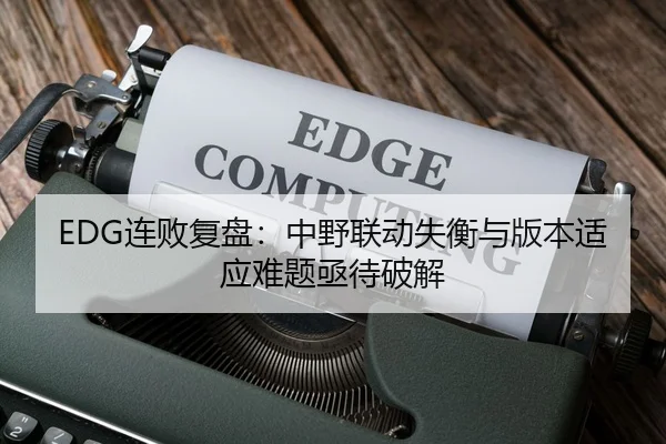 EDG连败复盘：中野联动失衡与版本适应难题亟待破解