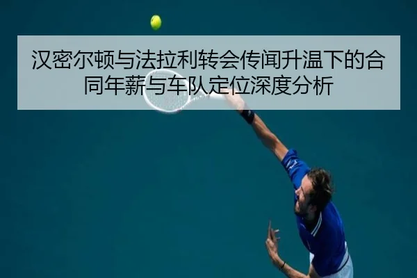 汉密尔顿与法拉利转会传闻升温下的合同年薪与车队定位深度分析